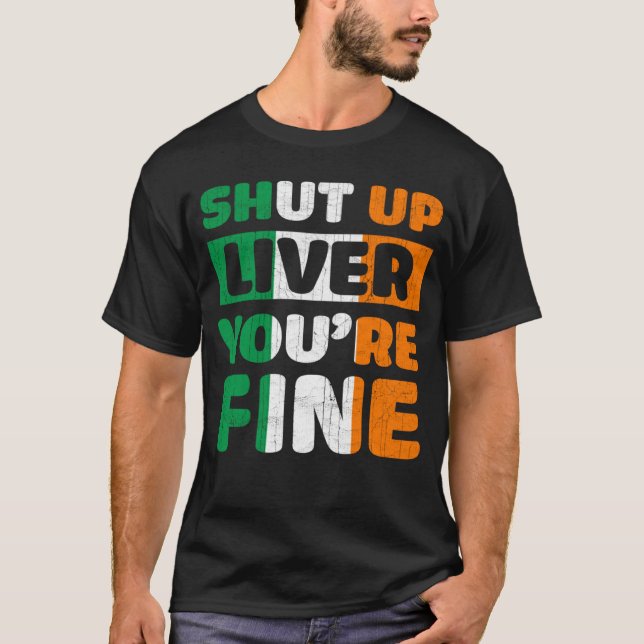 Shut Up Liver You Are Fine St Patricks Day Irish F T-Shirt (Front)