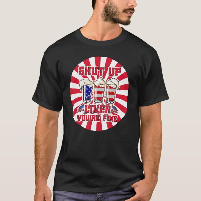 Shut Up Liver You re Fine 4th July Drinking Beer T-Shirt (Front)