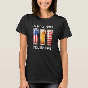 Shut Up Liver You re Fine Beer Cups  July 4th 8 T-Shirt