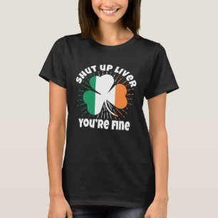 Shut Up Liver You re Fine St Patrick s Day Beer Dr T-Shirt