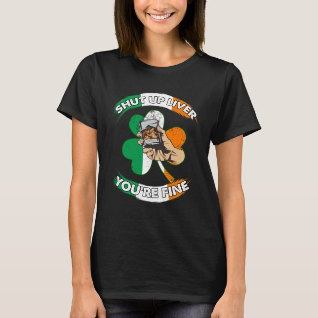 Shut Up Liver You re Fine St Patrick s Drinking Te T-Shirt (Front)