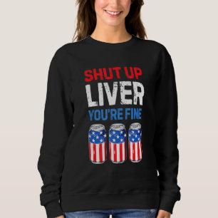 Shut Up Liver Youre Fine 4th of July Beer Drinking Sweatshirt