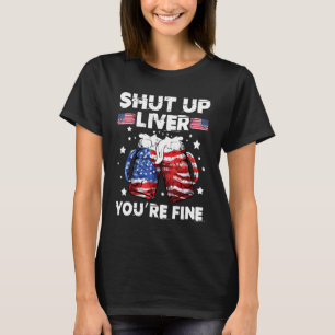 shut up liver youre fine 4th of july beer drinking T-Shirt