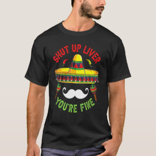 Shut Up Liver You're Fine  Cinco De Mayo Mexican P T-Shirt