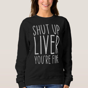 Shut Up Liver You're Fine Drinking Alcohol Sweatshirt