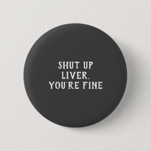 Shut Up Liver Youre Fine Drinking Humor  2 Inch Round Button