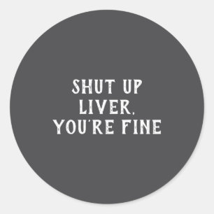 Shut Up Liver Youre Fine Drinking Humor  Classic Round Sticker
