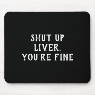 Shut Up Liver Youre Fine Drinking Humor  Mouse Pad