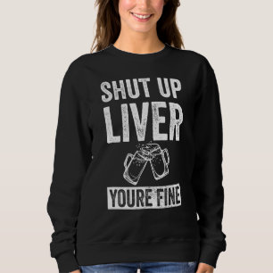Shut Up Liver You're Fine Drinking Sweatshirt