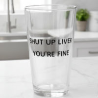 Shut Up Liver You're Fine Funny Drinking