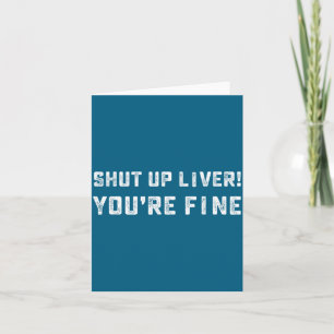 Shut Up Liver You're Fine _ Funny Drinking Quotes  Card