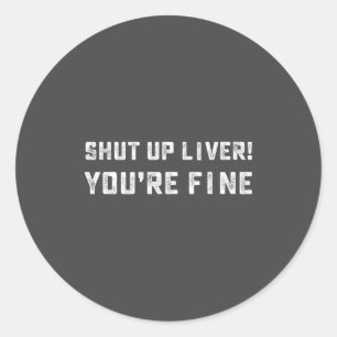 Shut Up Liver You're Fine _ Funny Drinking Quotes  Classic Round Sticker