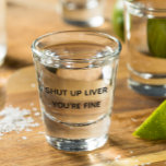 Shut Up Liver You're Fine Funny Drinking Shot Glass<br><div class="desc">This design was created though digital art. It may be personalized in the area provided or customizing by choosing the click to customize further option and changing the name, initials or words. You may also change the text colour and style or delete the text for an image only design. Contact...</div>