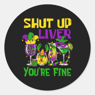 Shut Up Liver You're Fine Funny Mardi Gras Drinkin Classic Round Sticker