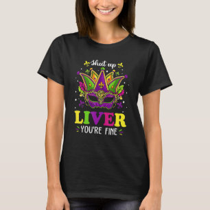 Shut Up Liver Youre Fine Funny Mardi Gras Parade P T-Shirt