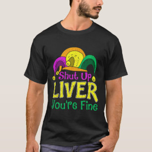 Shut Up Liver You're Fine Funny Mardi Gras Parade  T-Shirt