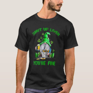 Shut Up Liver You're Fine Gnomes Patricks Saint Pa T-Shirt