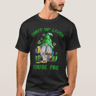 Shut Up Liver You're Fine Gnomes St Patrick's Day T-Shirt