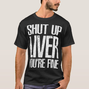 Shut Up Liver Youre Fine  Great Drinking Gift Tee 