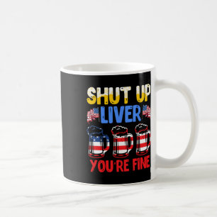 Shut Up Liver You're Fine Independence Day Usa Dri Coffee Mug