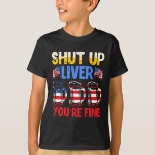 Shut Up Liver You're Fine Independence Day Usa Dri T-Shirt