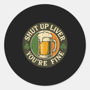 Shut Up Liver You're Fine Irish Drinking St Patric Classic Round Sticker