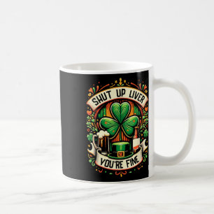 Shut Up Liver You're Fine Irish St Patricks Day Dr Coffee Mug