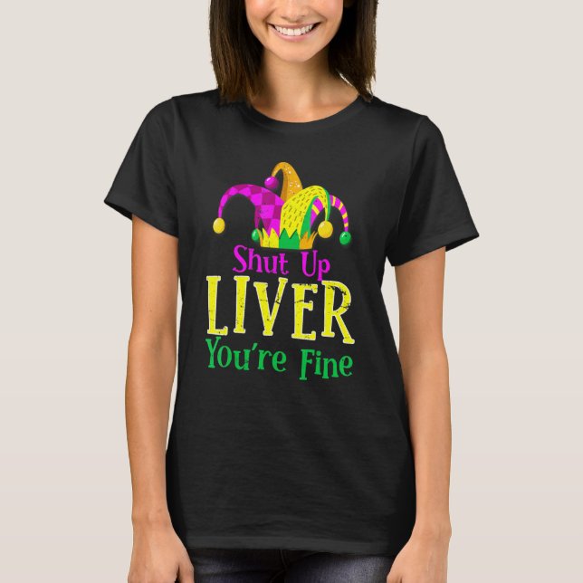 Shut Up Liver You're Fine Mardi Gras Carnival Funn T-Shirt (Front)