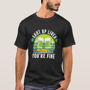 Shut Up Liver You're Fine St Patrick's Day Beer Dr T-Shirt
