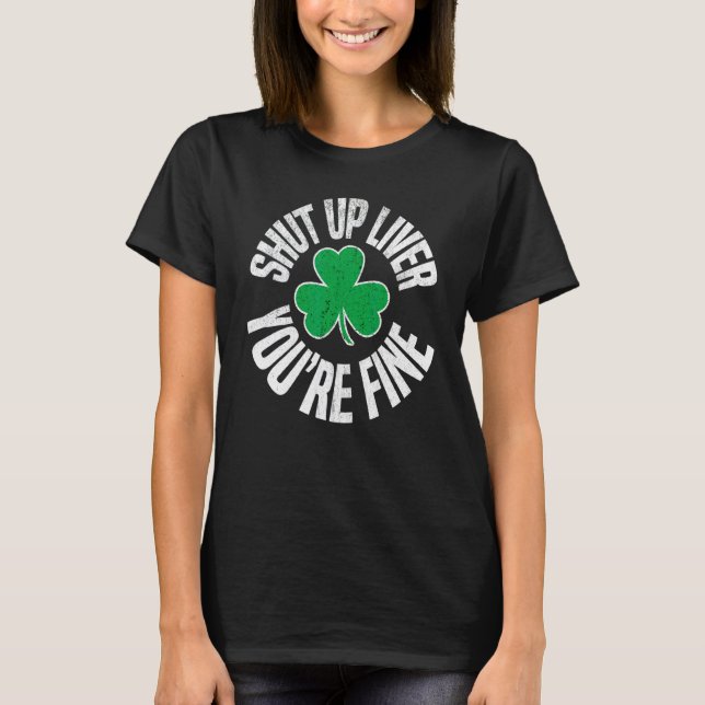 Shut Up Liver Youre Fine St Patricks Day Drinking  T-Shirt (Front)