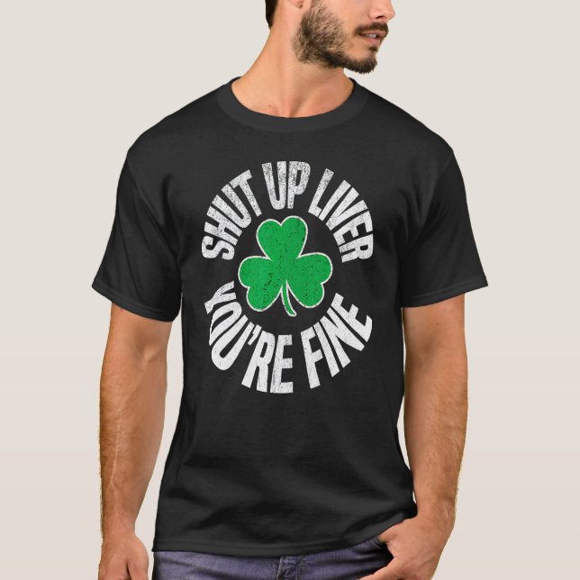 Shut Up Liver Youre Fine St Patricks Day Drinking  T-Shirt (Front)