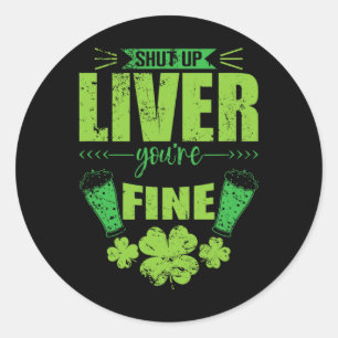 Shut Up Liver You're Fine St Patricks Day Stamina  Classic Round Sticker