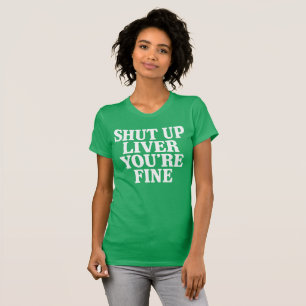 Shut Up Liver You're Fine T-Shirt