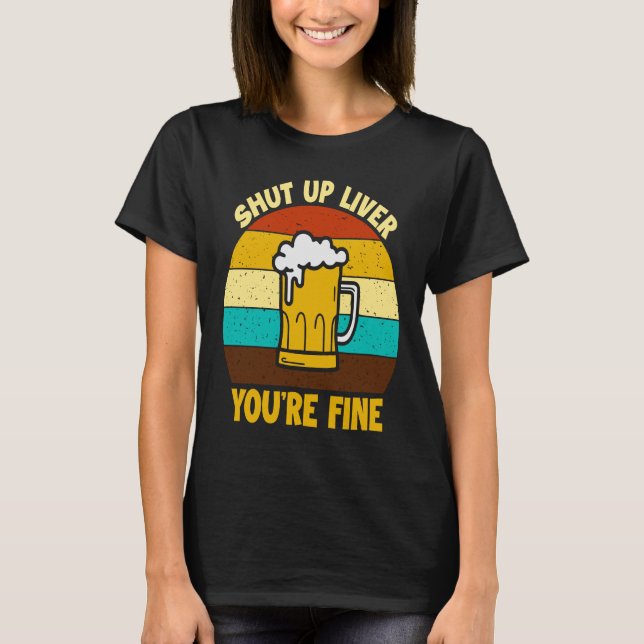 Shut up liver you're fine T-Shirt (Front)