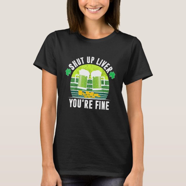 Shut Up Liver You're Fine tee St Patrick's Day Bee (Front)