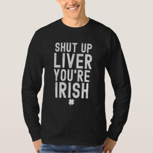 Shut Up Liver You're Irish Beer Drinking Saint Pat T-Shirt