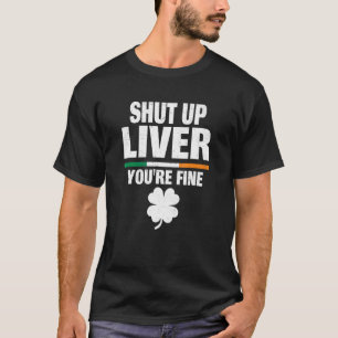 Shut Up Liver Youu2019re Fine Irish Humour St Patr T-Shirt
