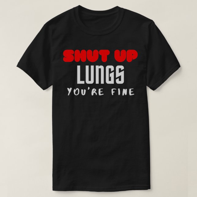 SHUT UP LUNGS YOUx27RE FINE T-Shirt (Design Front)