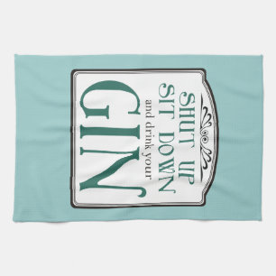 Shut Up, Sit Down, and Drink Your Gin Kitchen Towel