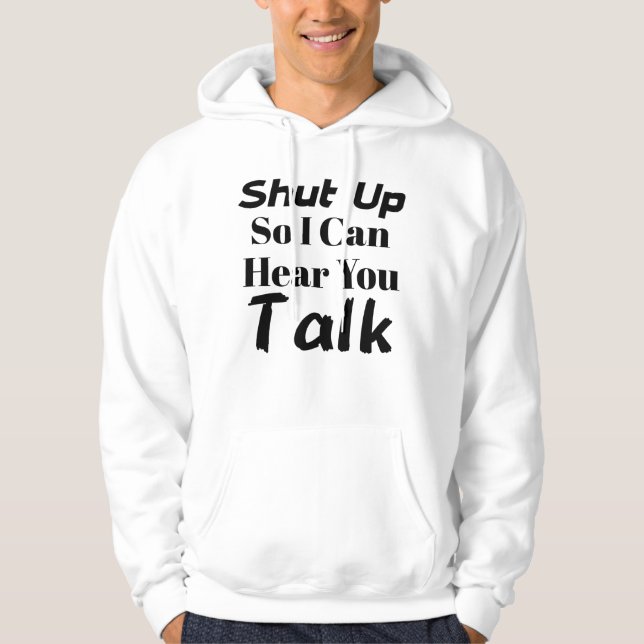 “Shut up so I can hear you talk” hoodie (Front)