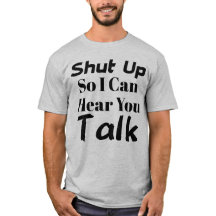 "Shut up so I can hear you talk" T-shirt