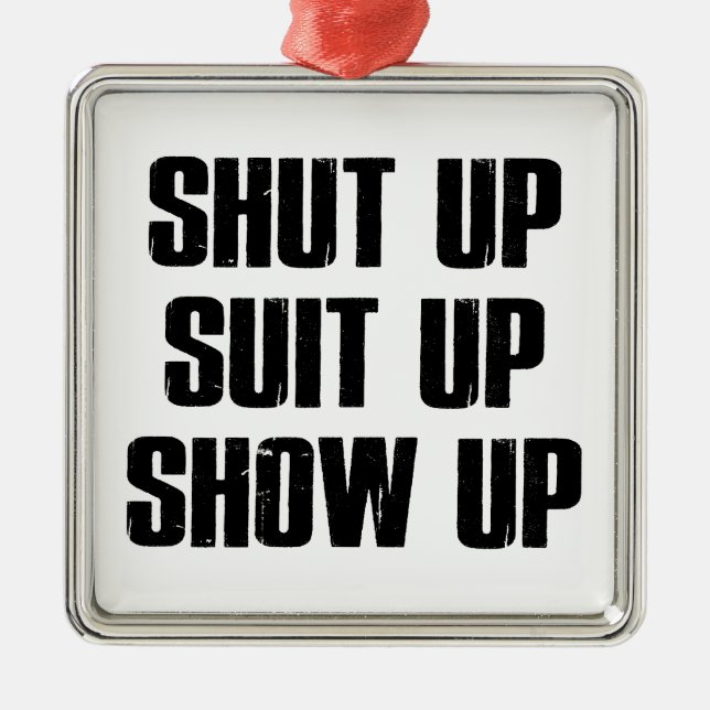 Shut Up Suit Up Show Up Metal Ornament (Front)