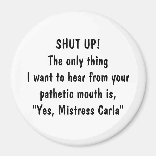 SHUT UP! The only thing I want hear from your p... Magnet (Front)