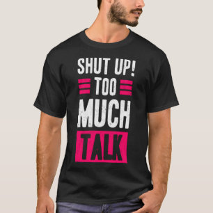 Shut up! too much talk T-Shirt