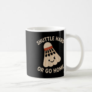 Shuttle Hard Or Go Home – Funny Badminton Quote Coffee Mug
