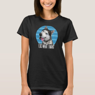 Siberian Husky I Do What I Want I Smiling Cute Dog T-Shirt