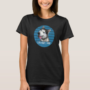 Siberian Husky I Do What I Want I Smiling Cute Dog T-Shirt