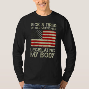 Sick And Tired Of Old White Men Legislating My Bod T-Shirt