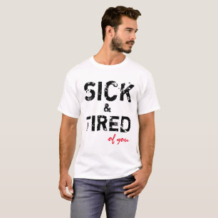 Sick And Tired Of You Customizable T-Shirt