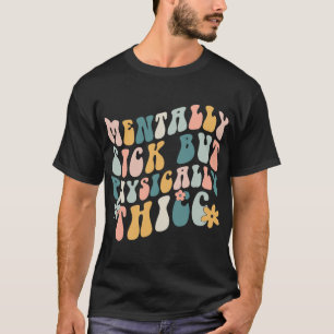 Sick But Physically Thicc Mental Health Problems  T-Shirt